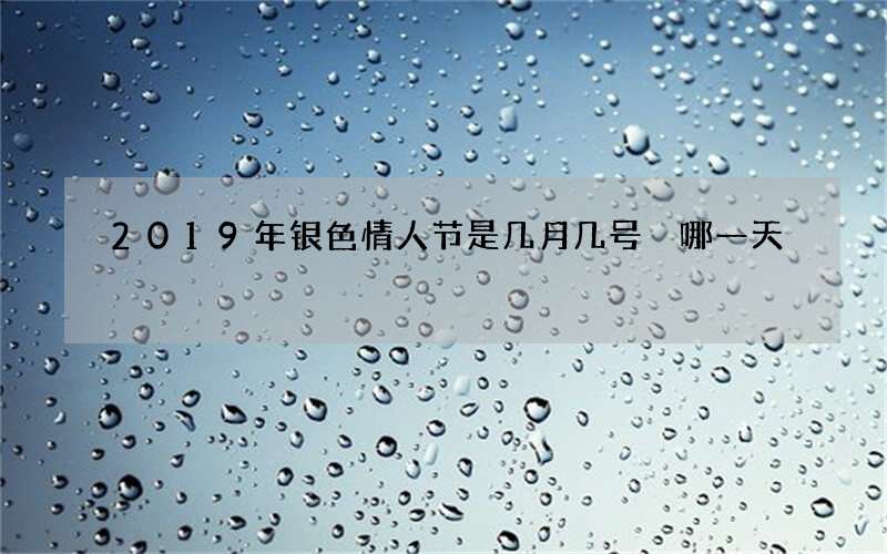 2019年银色情人节是几月几号 哪一天